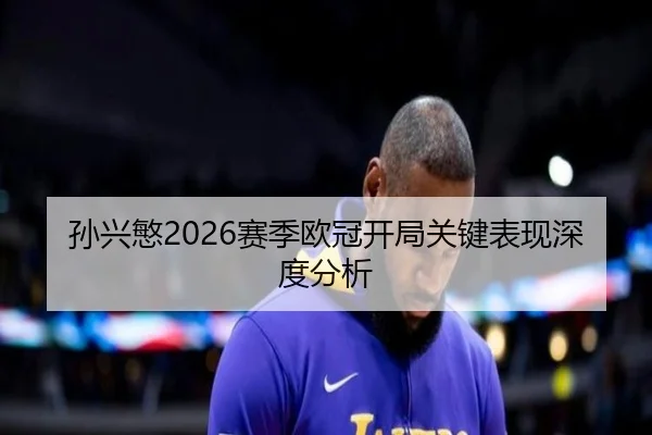 孙兴慜2026赛季欧冠开局关键表现深度分析