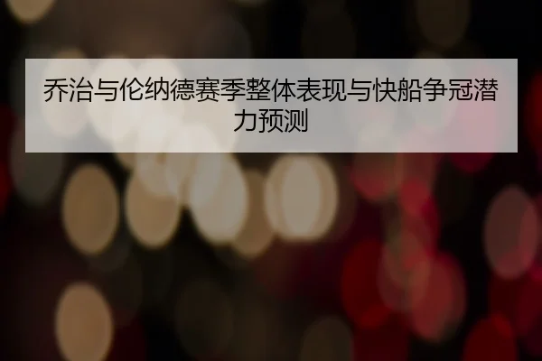 乔治与伦纳德赛季整体表现与快船争冠潜力预测